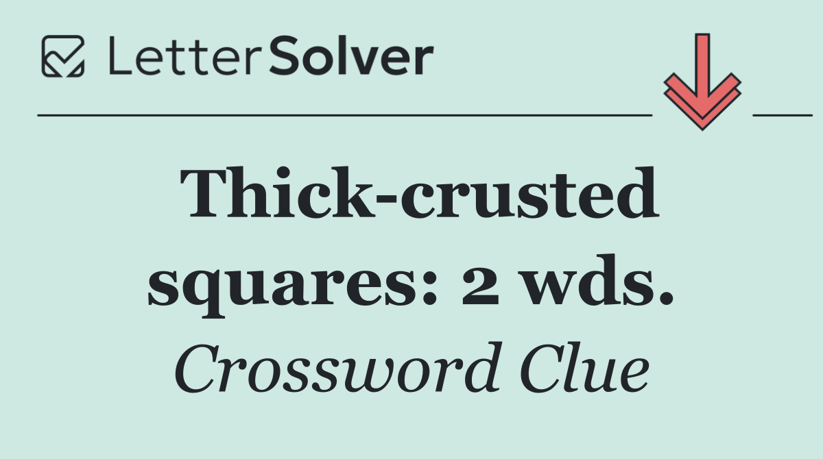 Thick crusted squares: 2 wds.