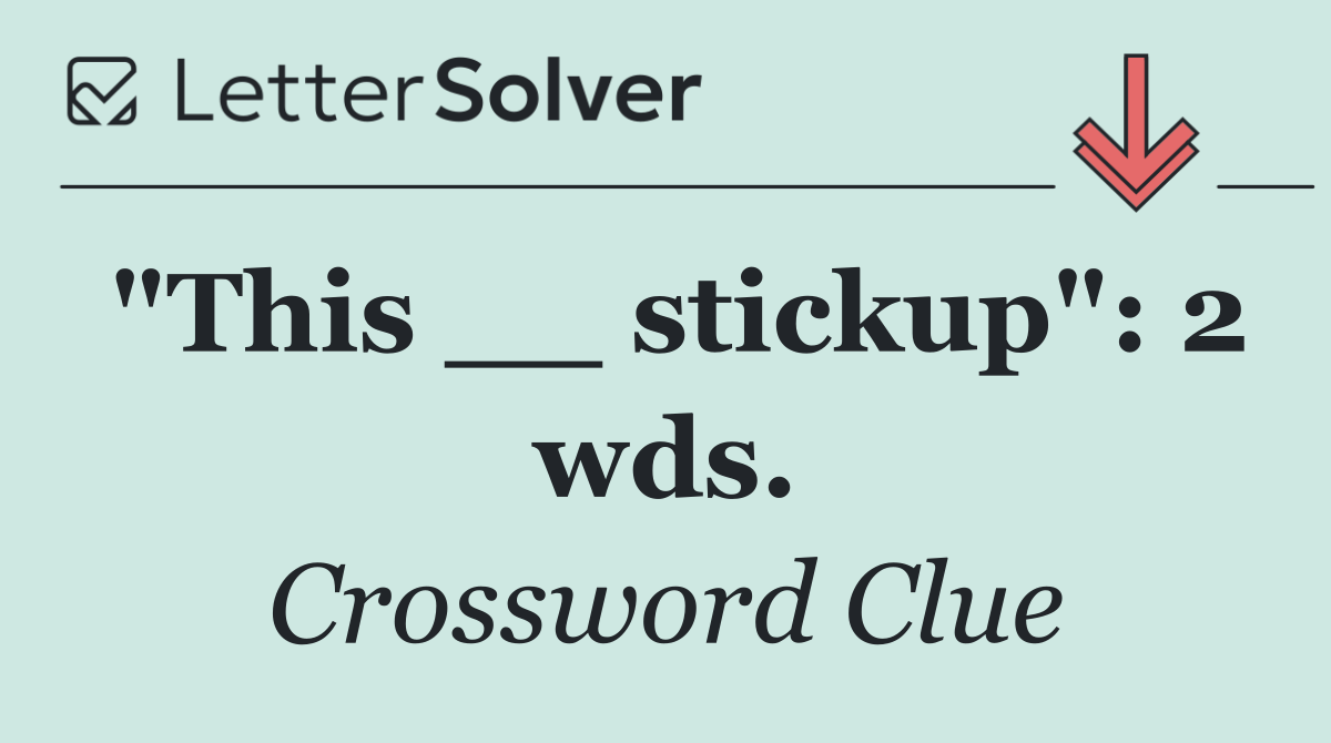 "This __ stickup": 2 wds.