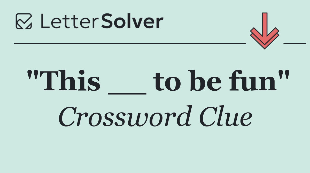 "This __ to be fun"