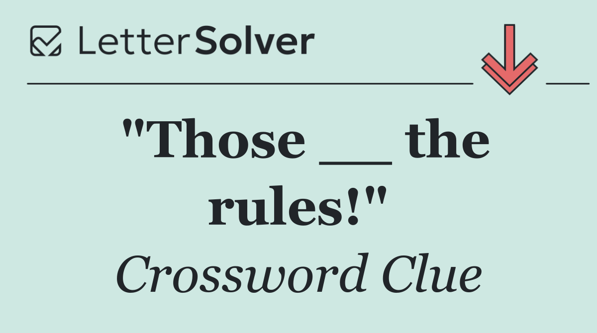 "Those __ the rules!"