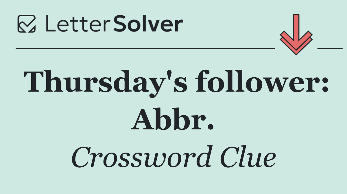 Thursday's follower: Abbr.