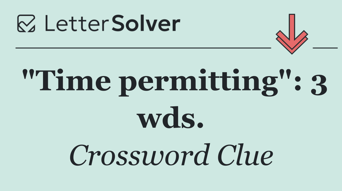 "Time permitting": 3 wds.