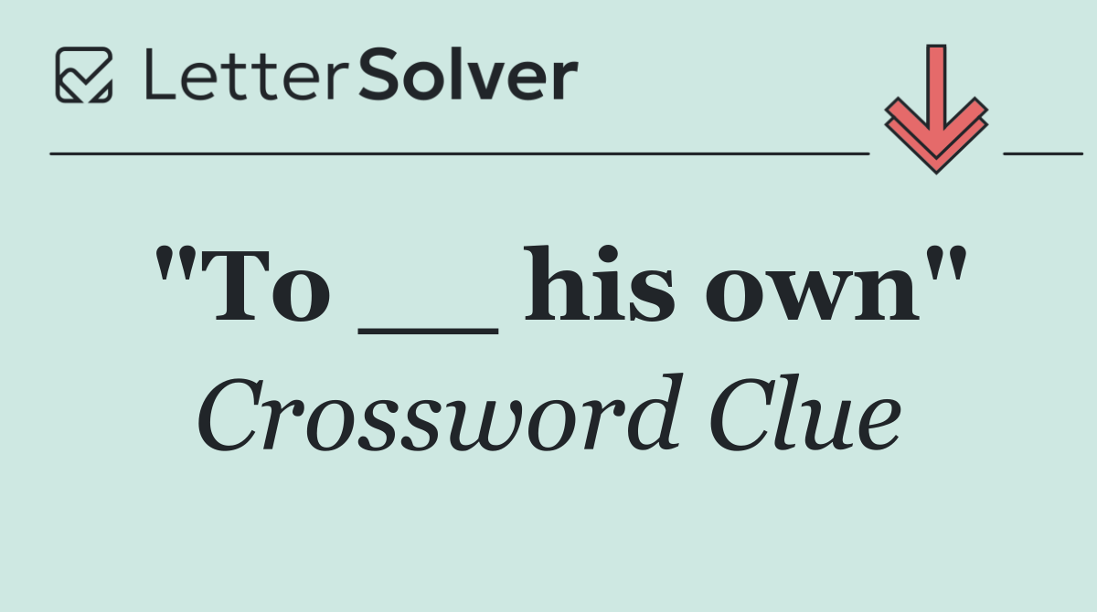"To __ his own"