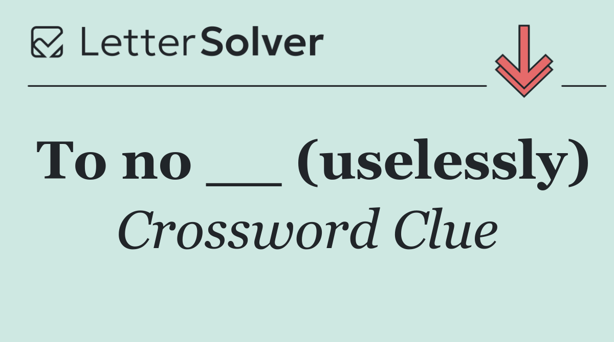 To no __ (uselessly)