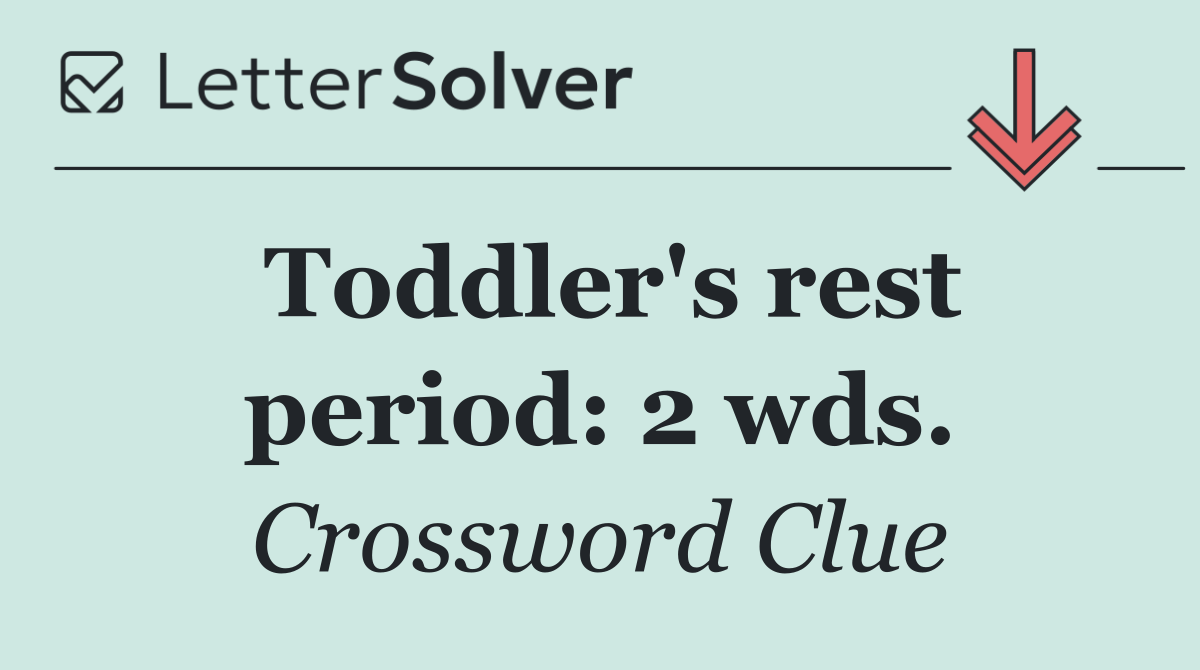 Toddler's rest period: 2 wds.