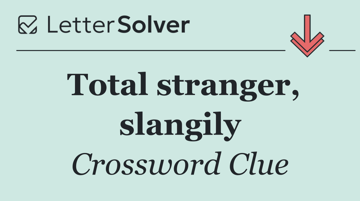 Total stranger, slangily