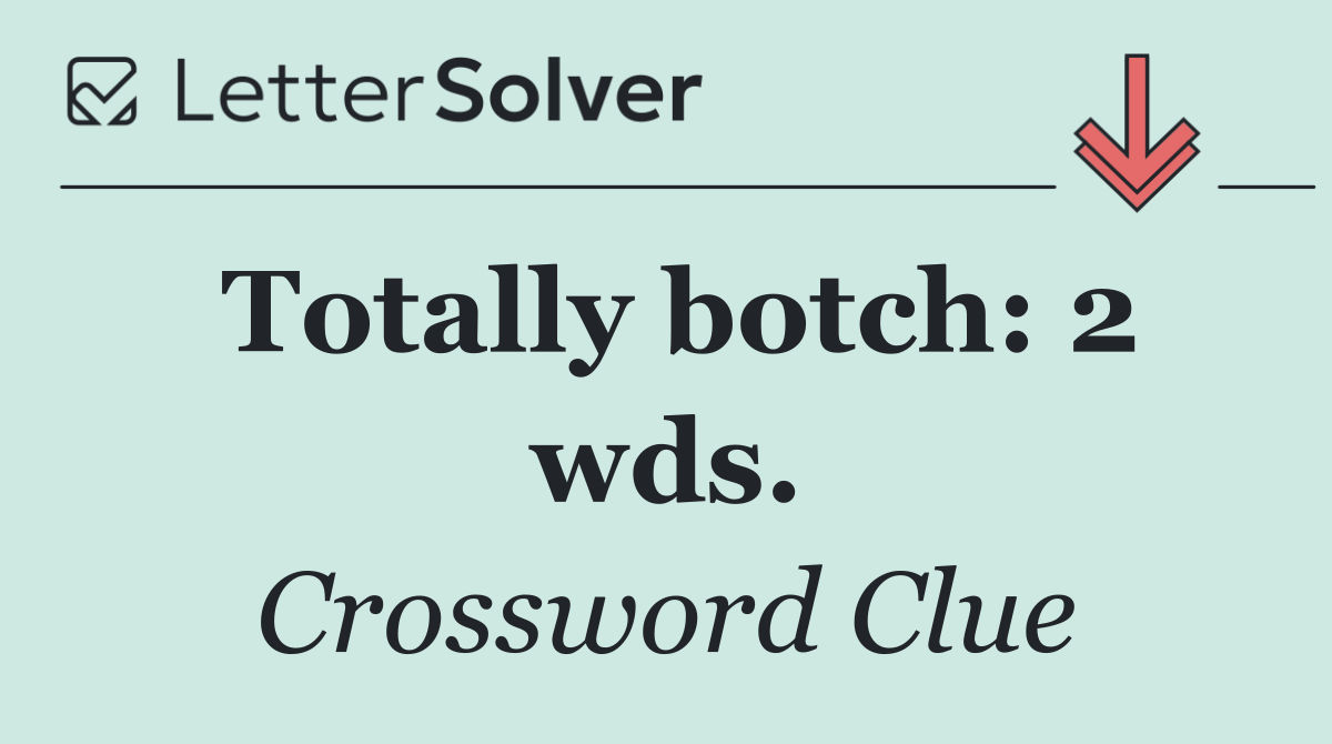 Totally botch: 2 wds.