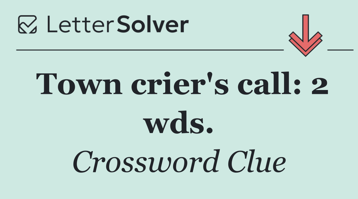 Town crier's call: 2 wds.
