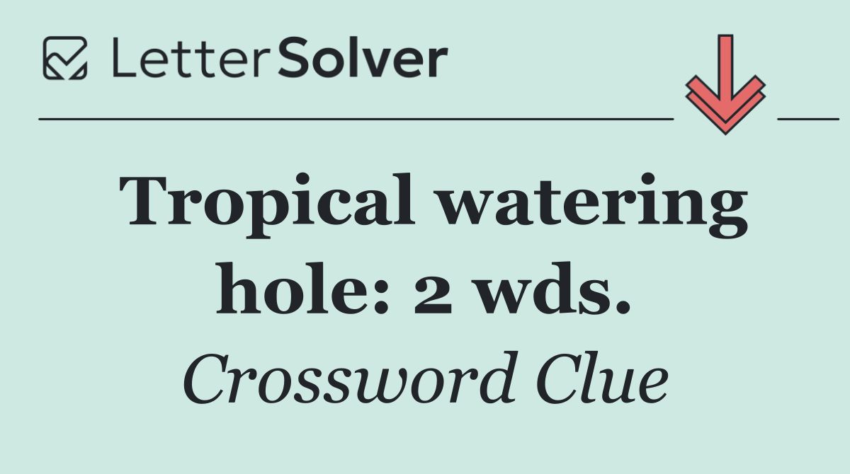 Tropical watering hole: 2 wds.