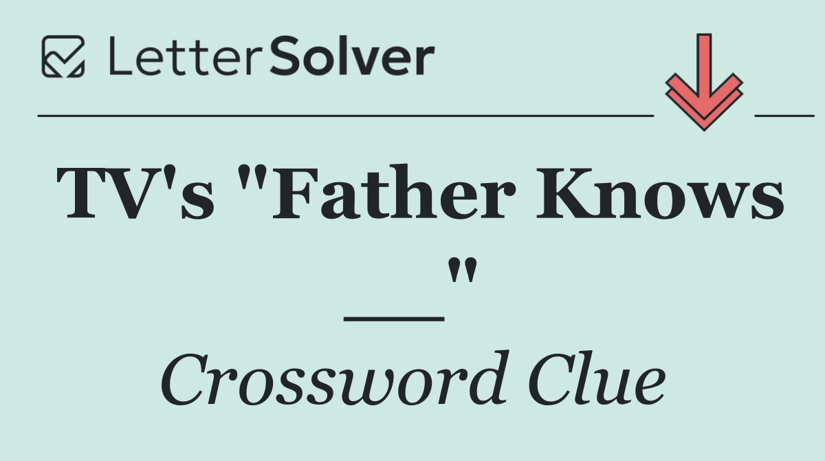 TV's "Father Knows __"