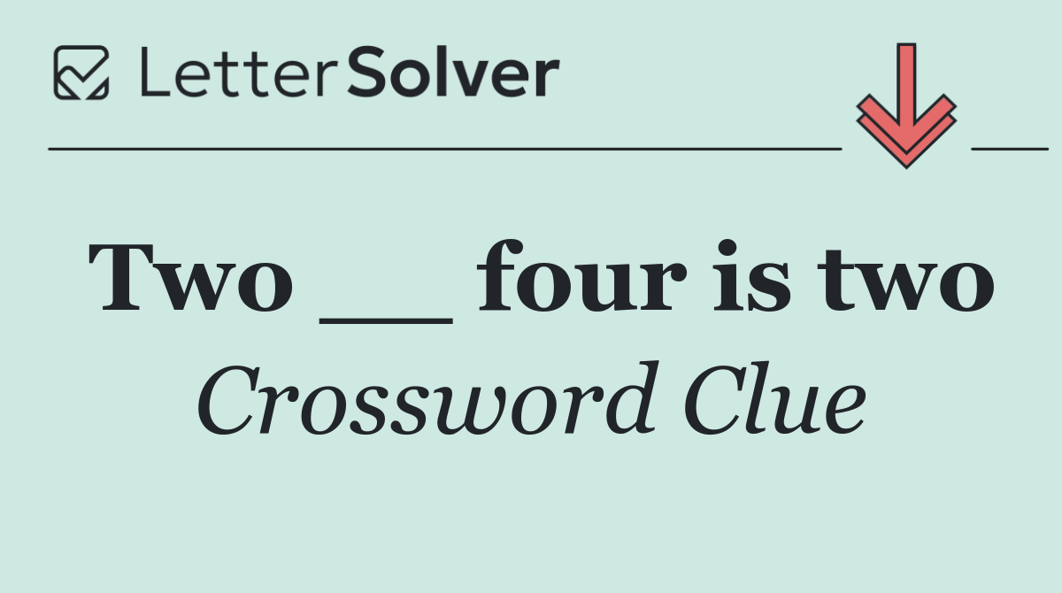Two __ four is two