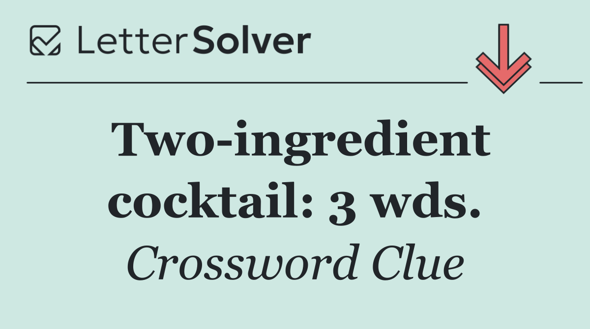 Two ingredient cocktail: 3 wds.