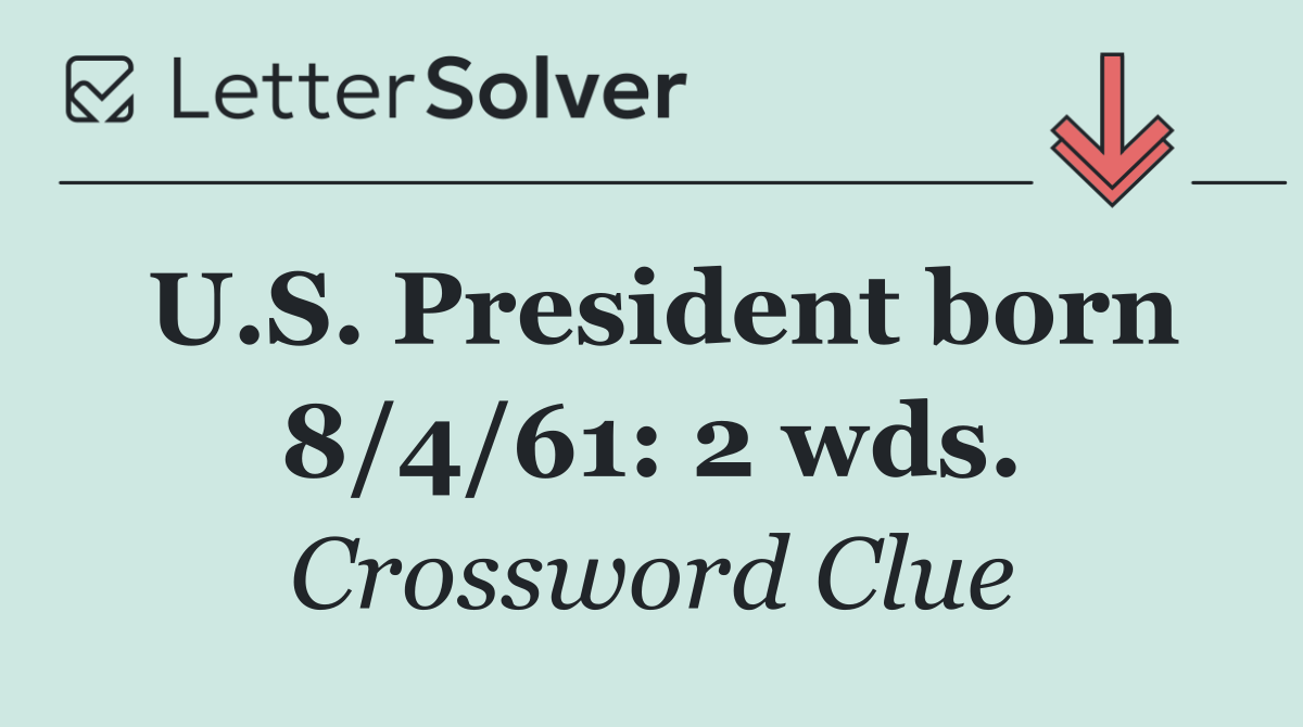 U.S. President born 8/4/61: 2 wds.
