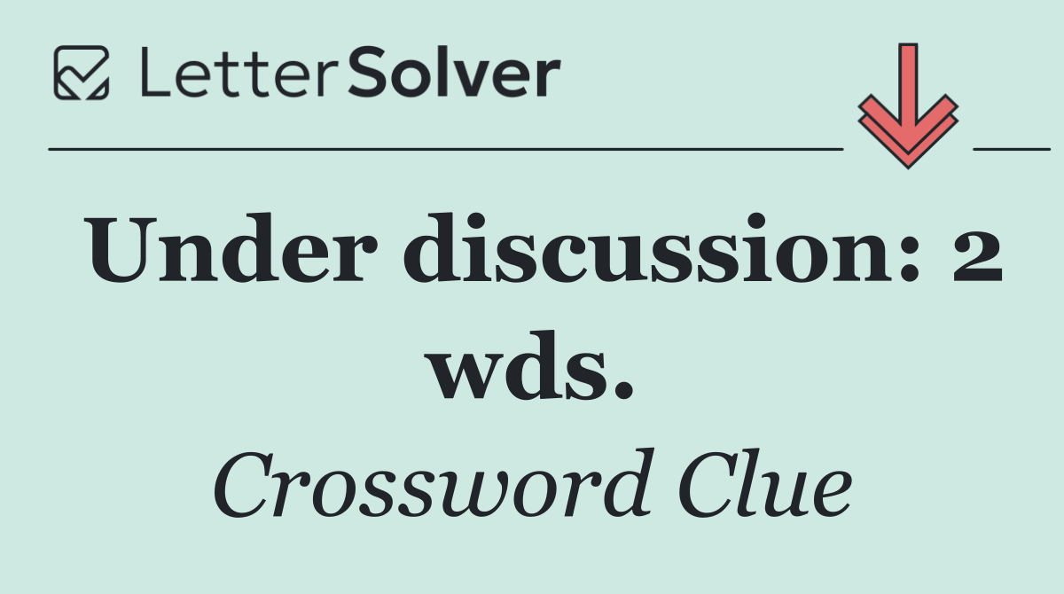 Under discussion: 2 wds.