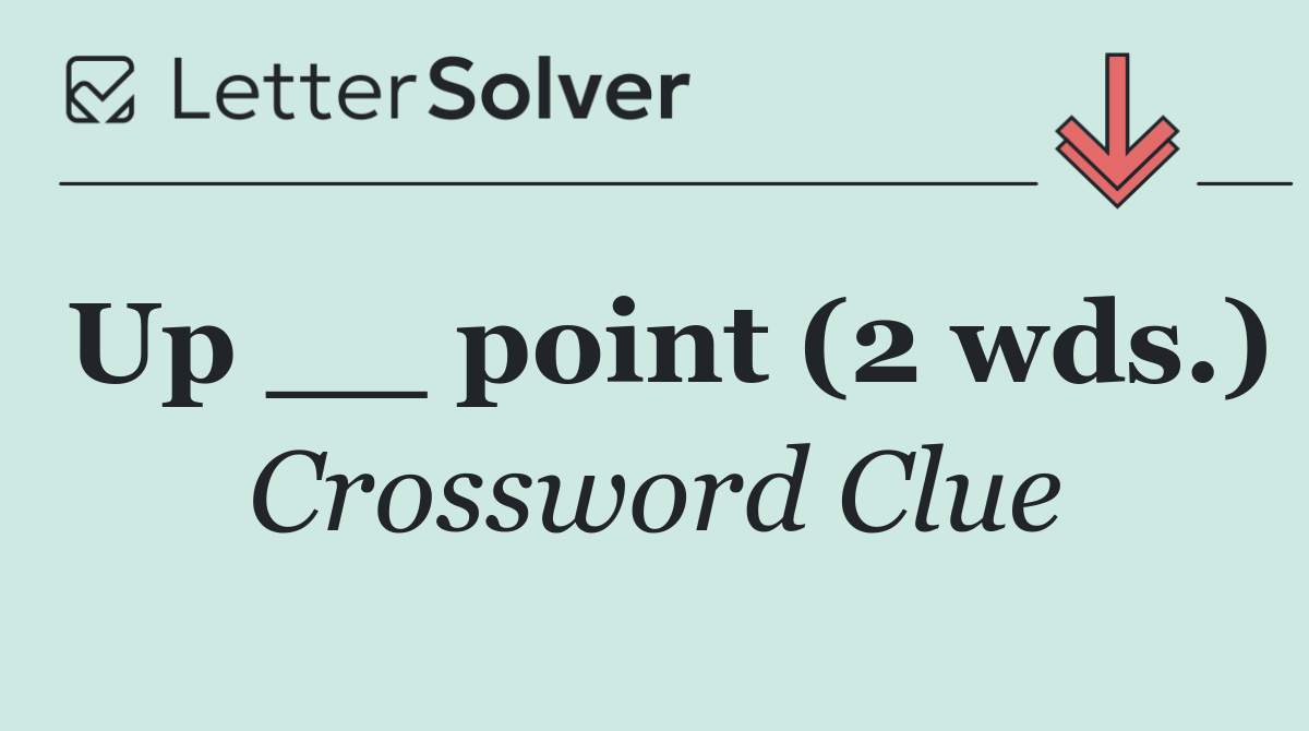 Up __ point (2 wds.)