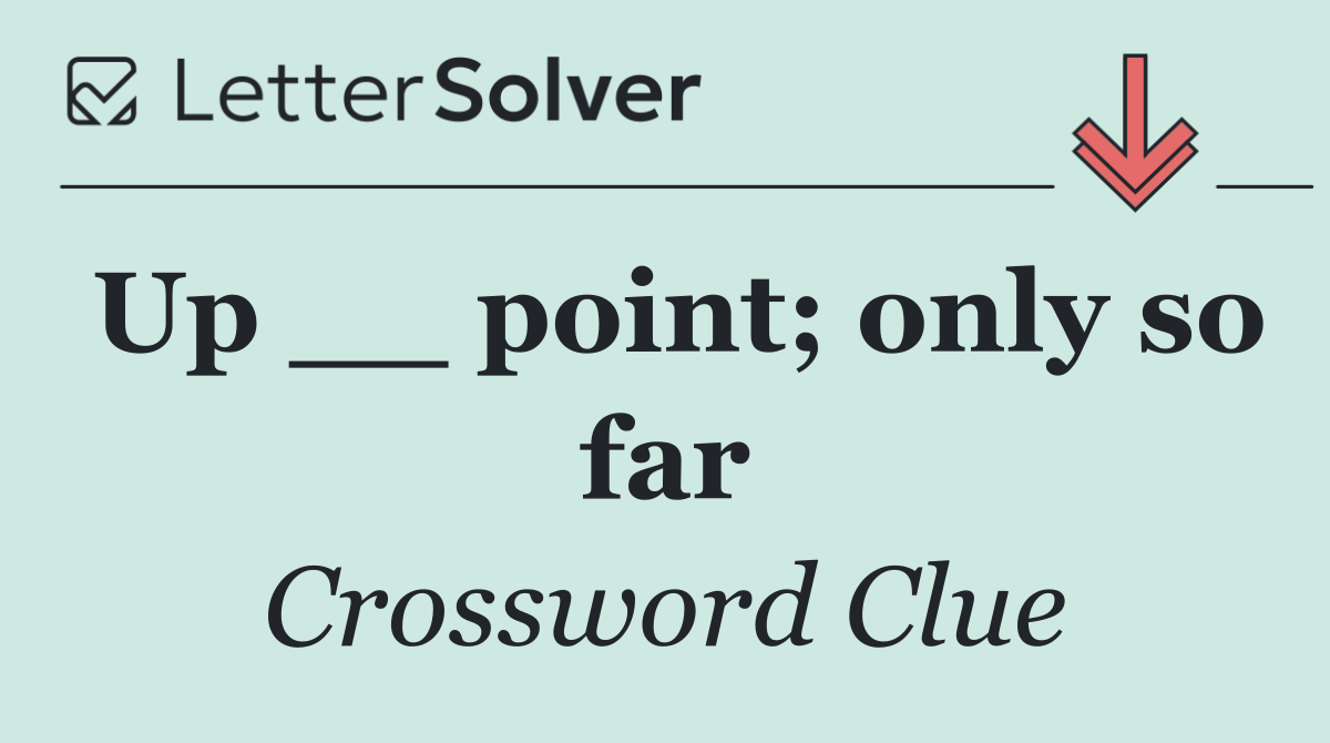 Up __ point; only so far