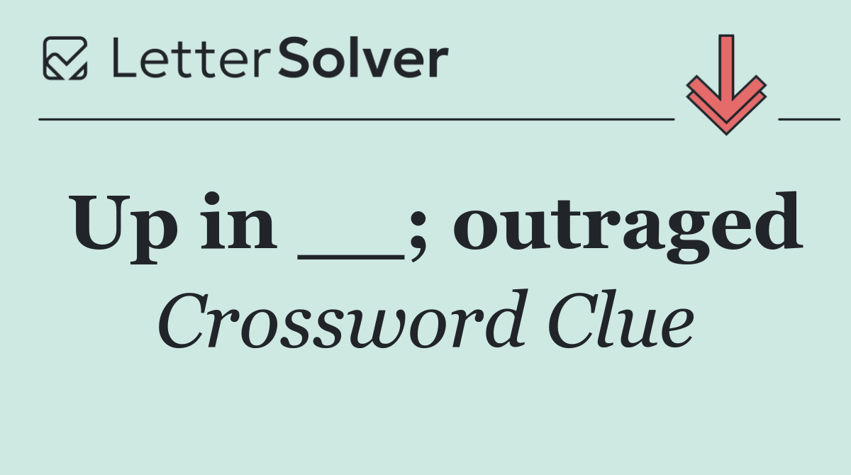 Up in __; outraged