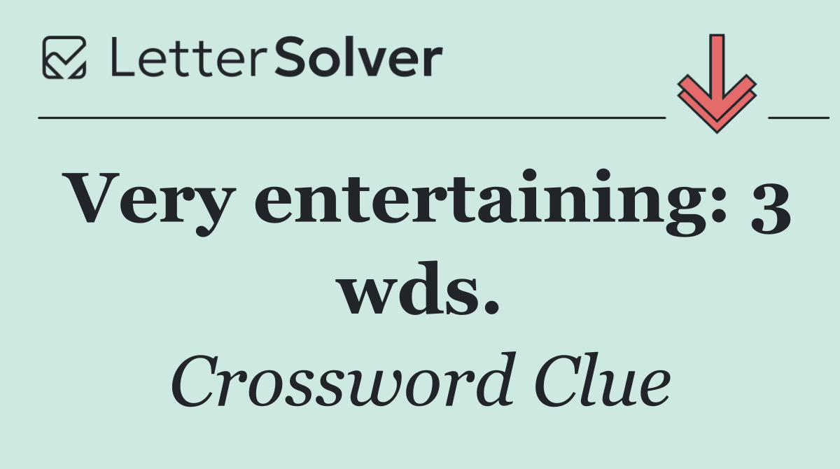 Very entertaining: 3 wds.