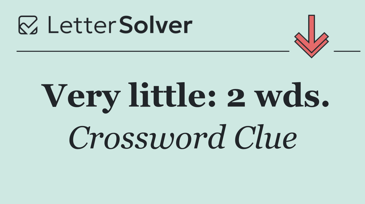 Very little: 2 wds.