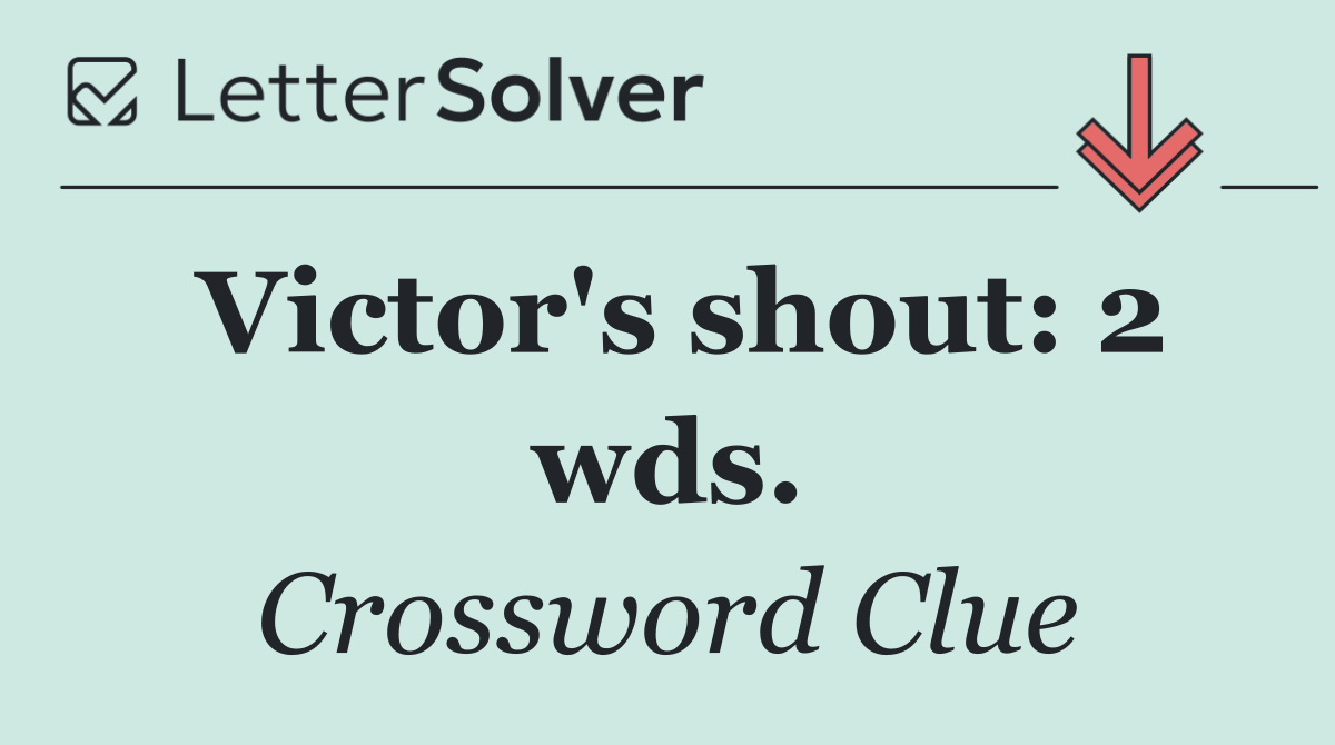 Victor's shout: 2 wds.