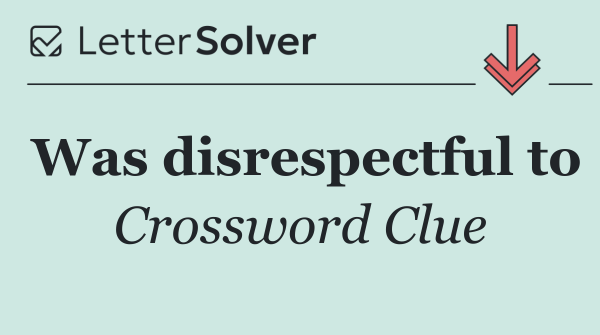 Was disrespectful to