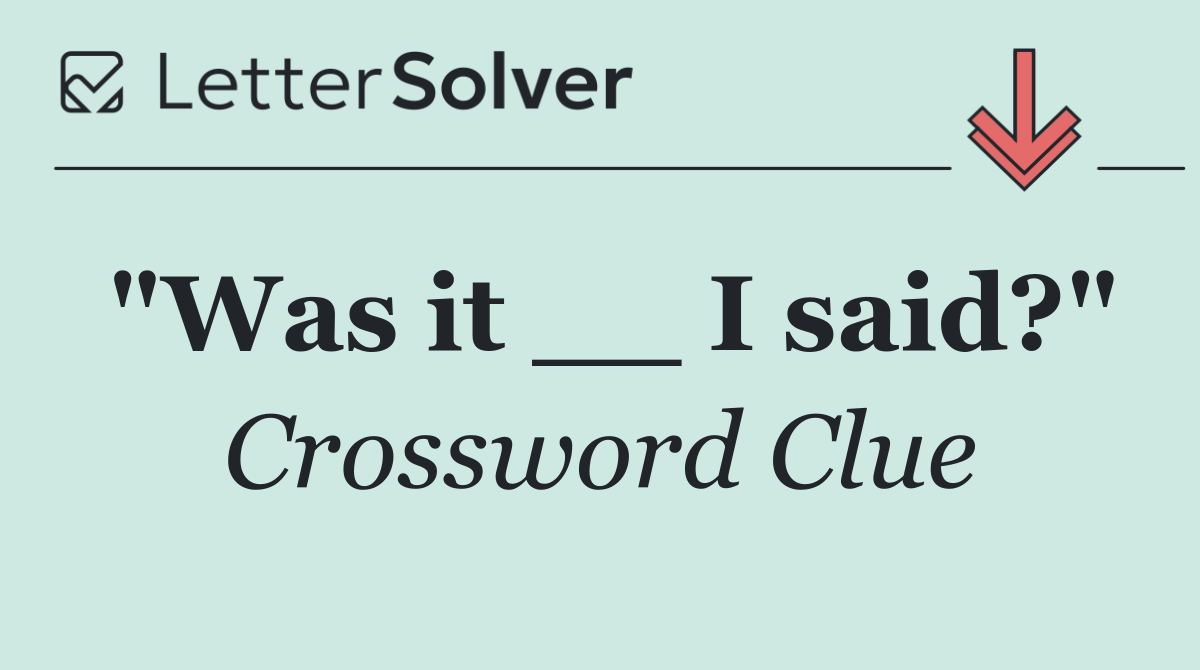 "Was it __ I said?"