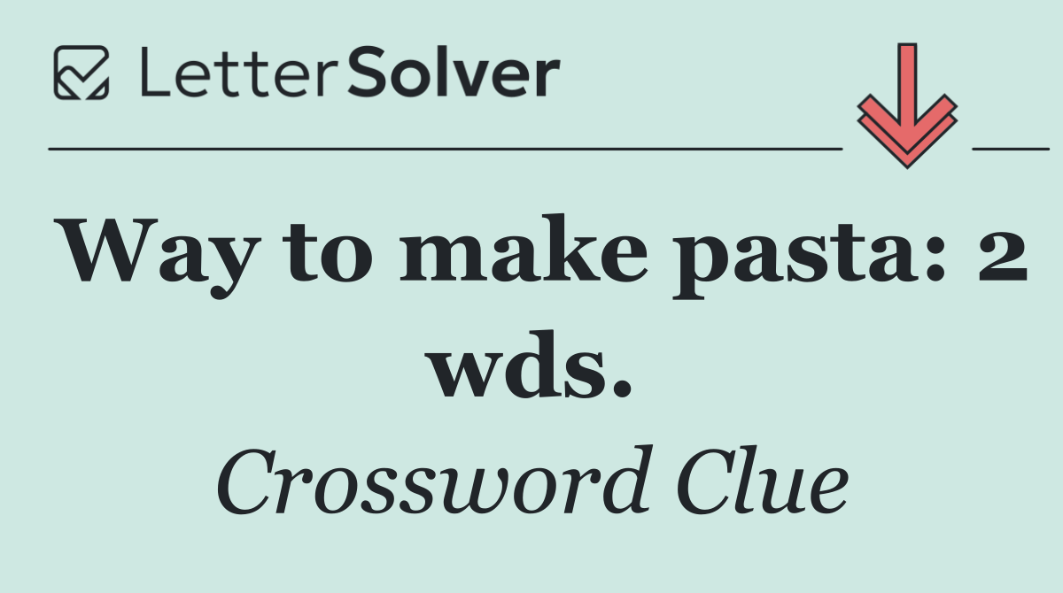Way to make pasta: 2 wds.
