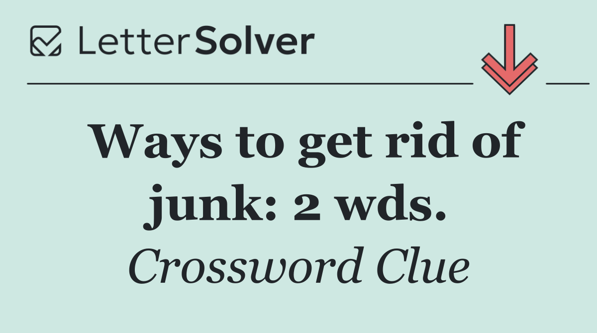 Ways to get rid of junk: 2 wds.