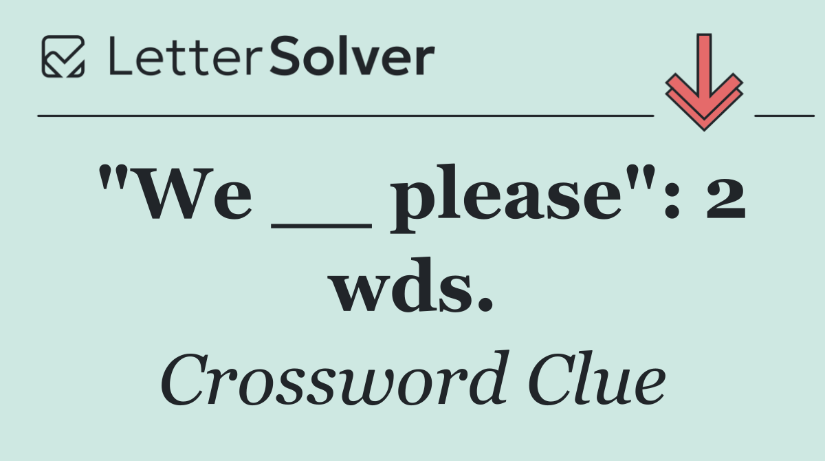"We __ please": 2 wds.