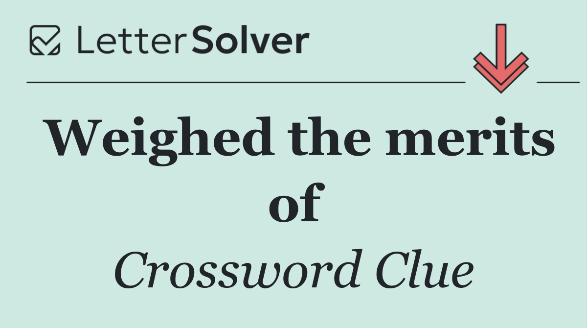 Weighed the merits of