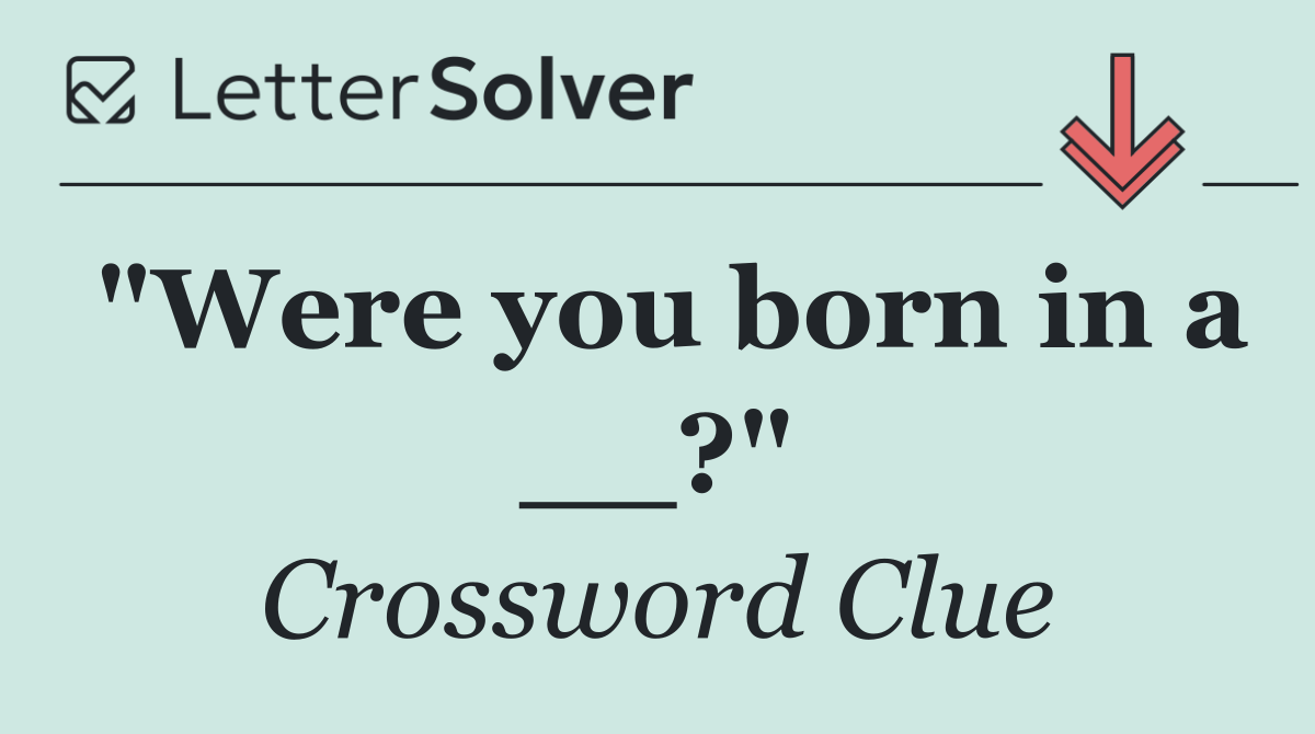 "Were you born in a __?"