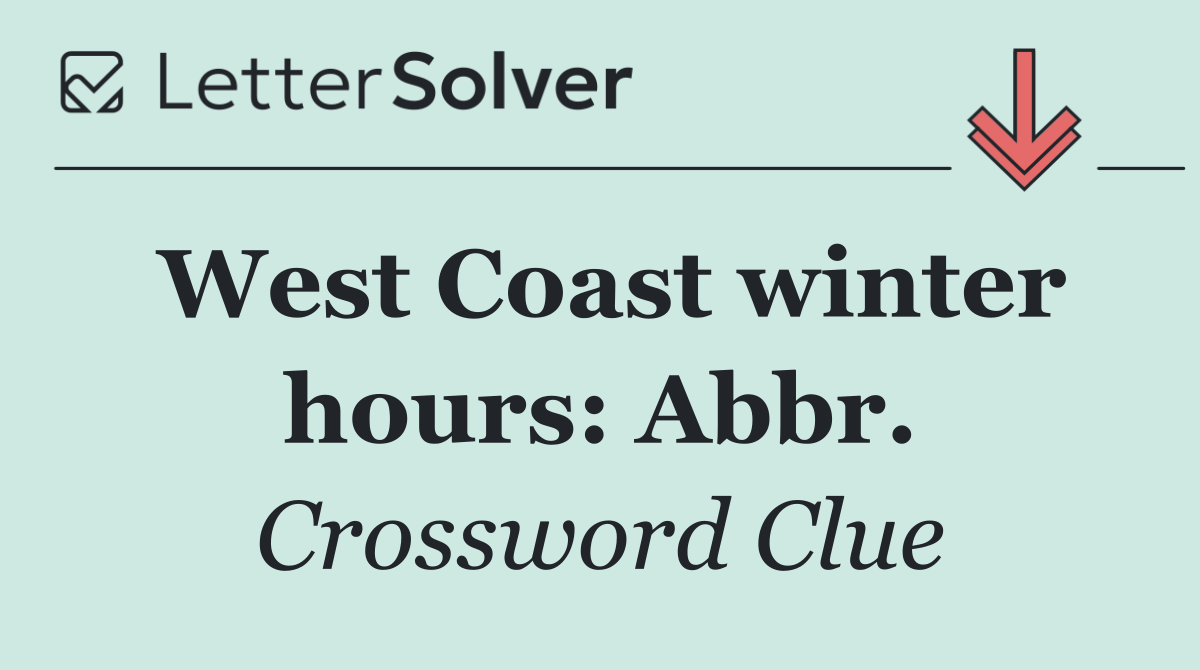 West Coast winter hours: Abbr.