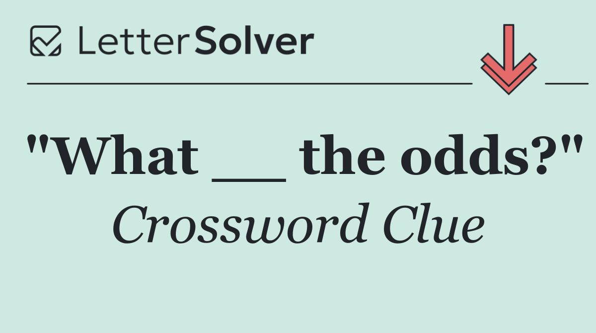 "What __ the odds?"