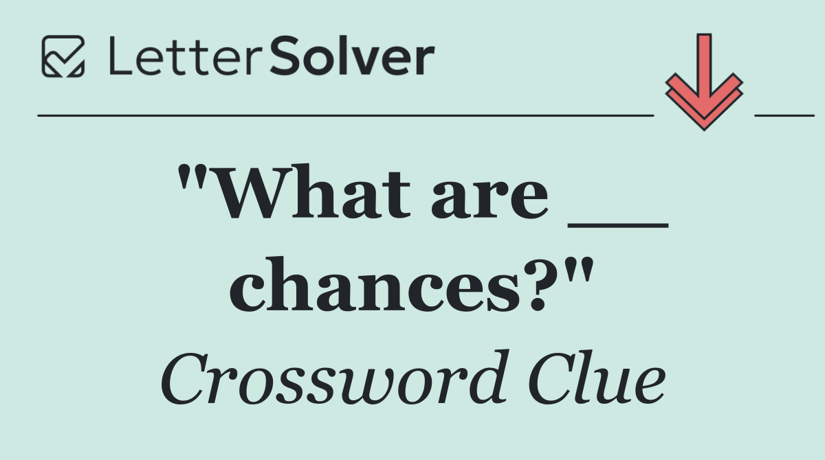 "What are __ chances?"