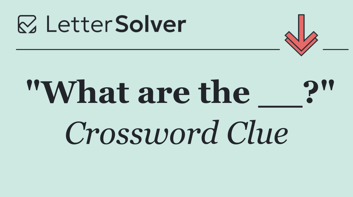 "What are the __?"