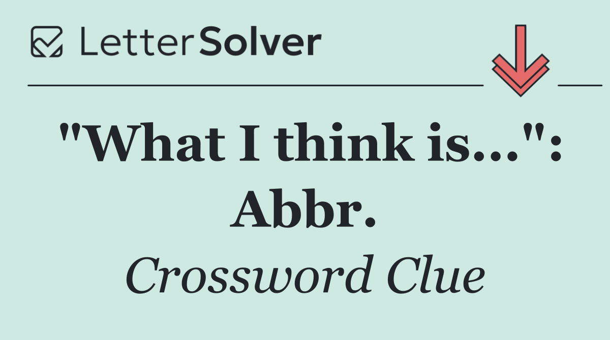 "What I think is...": Abbr.