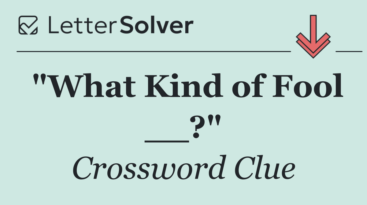 "What Kind of Fool __?"