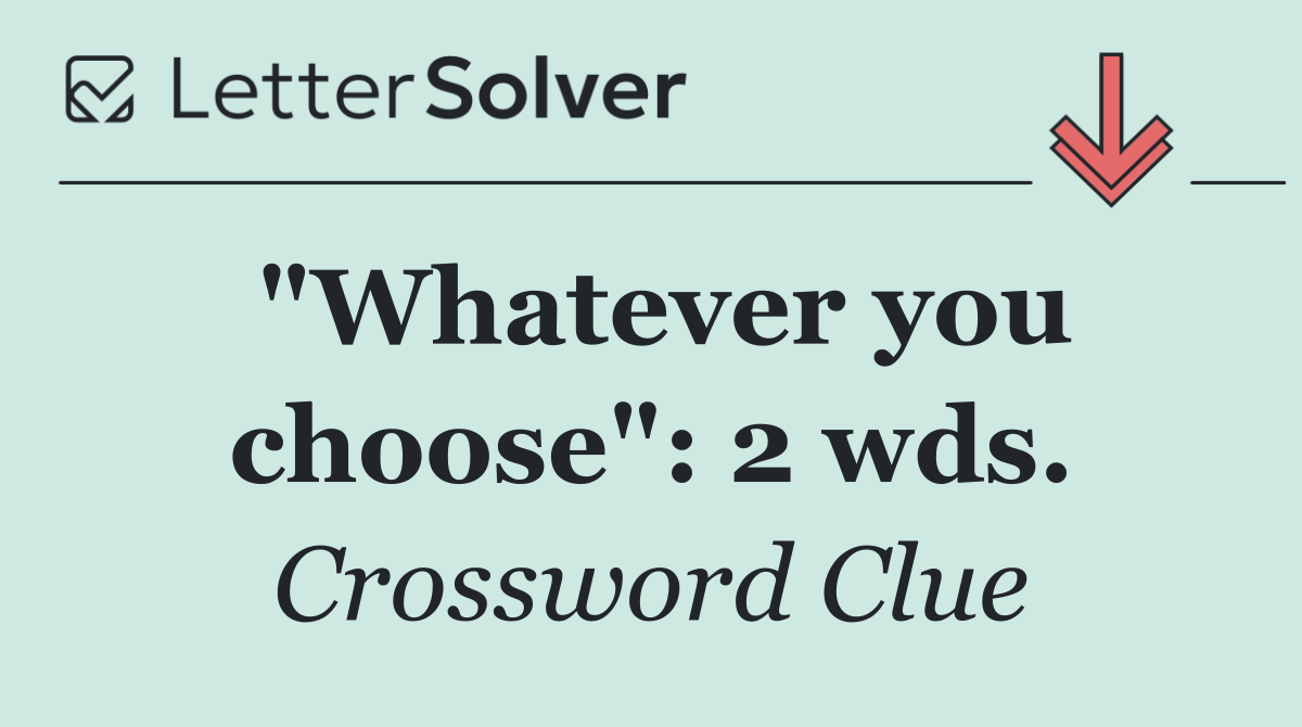 "Whatever you choose": 2 wds.