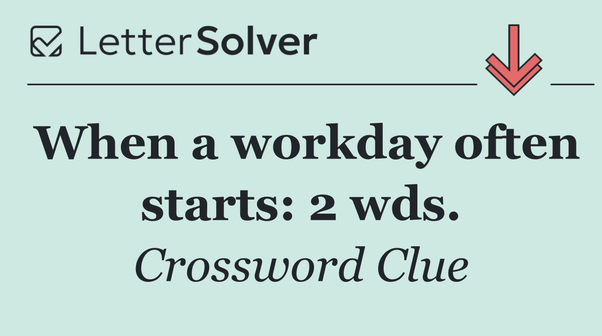 When a workday often starts: 2 wds.
