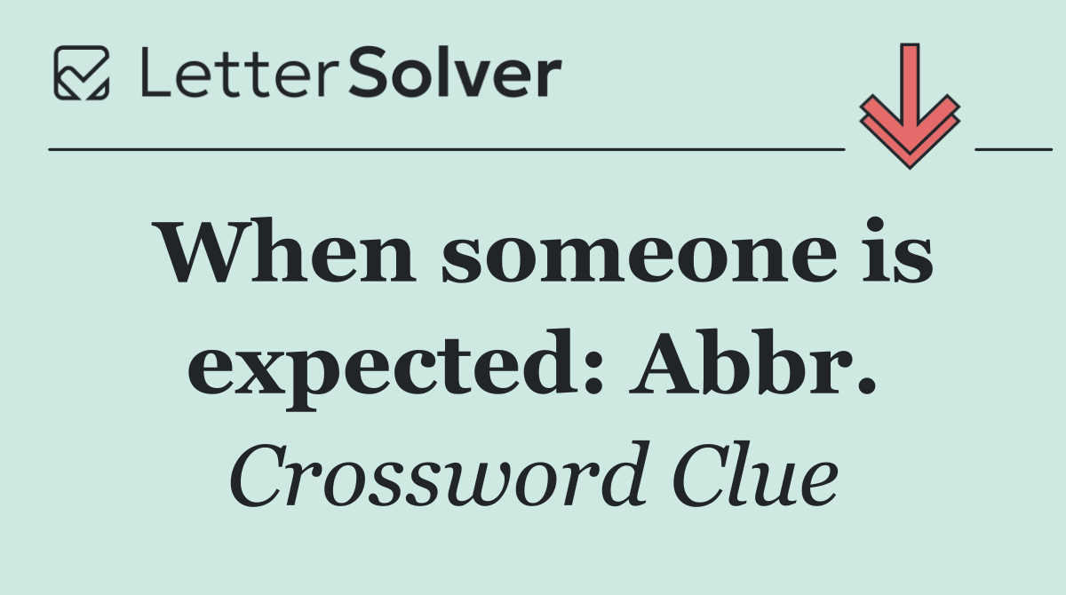 When someone is expected: Abbr.