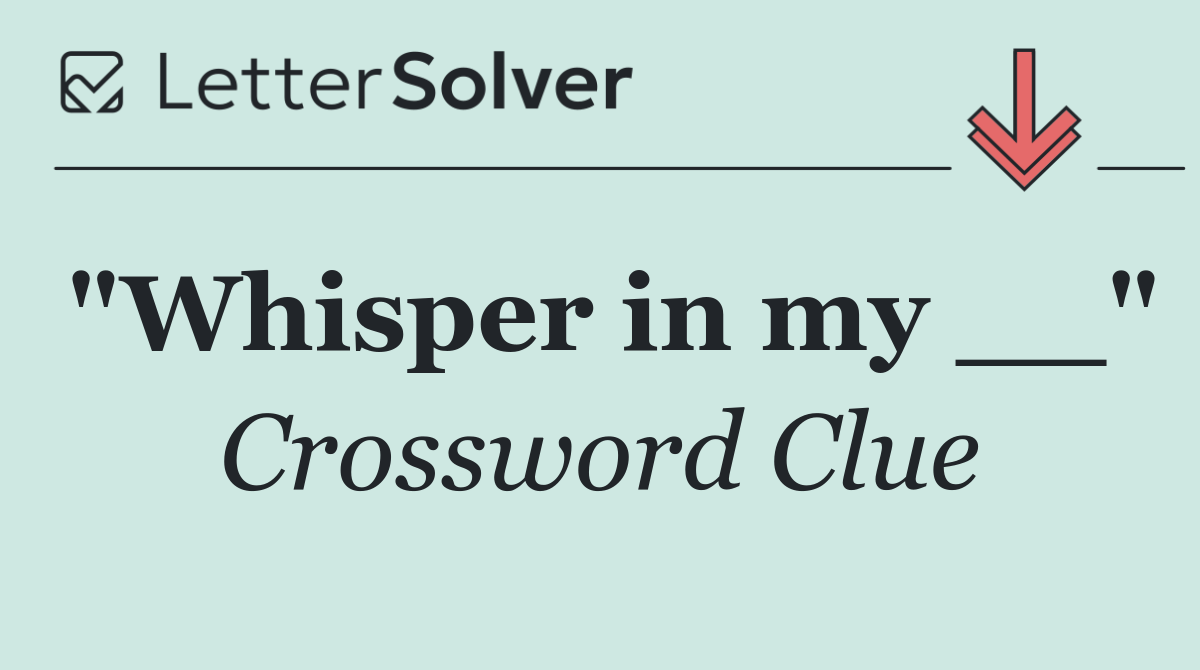 "Whisper in my __"