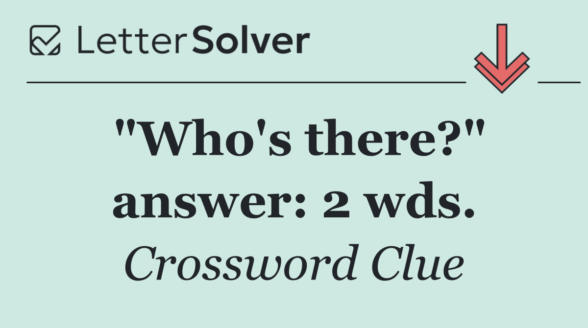 "Who's there?" answer: 2 wds.