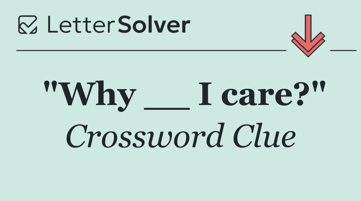 "Why __ I care?"