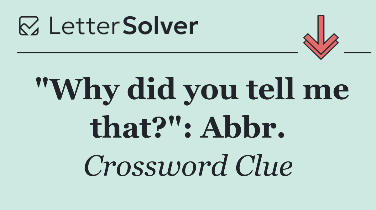 "Why did you tell me that?": Abbr.