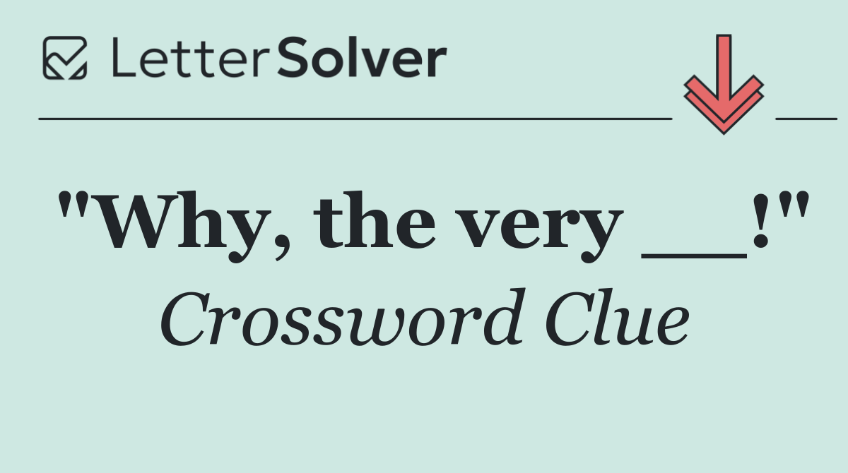 "Why, the very __!"