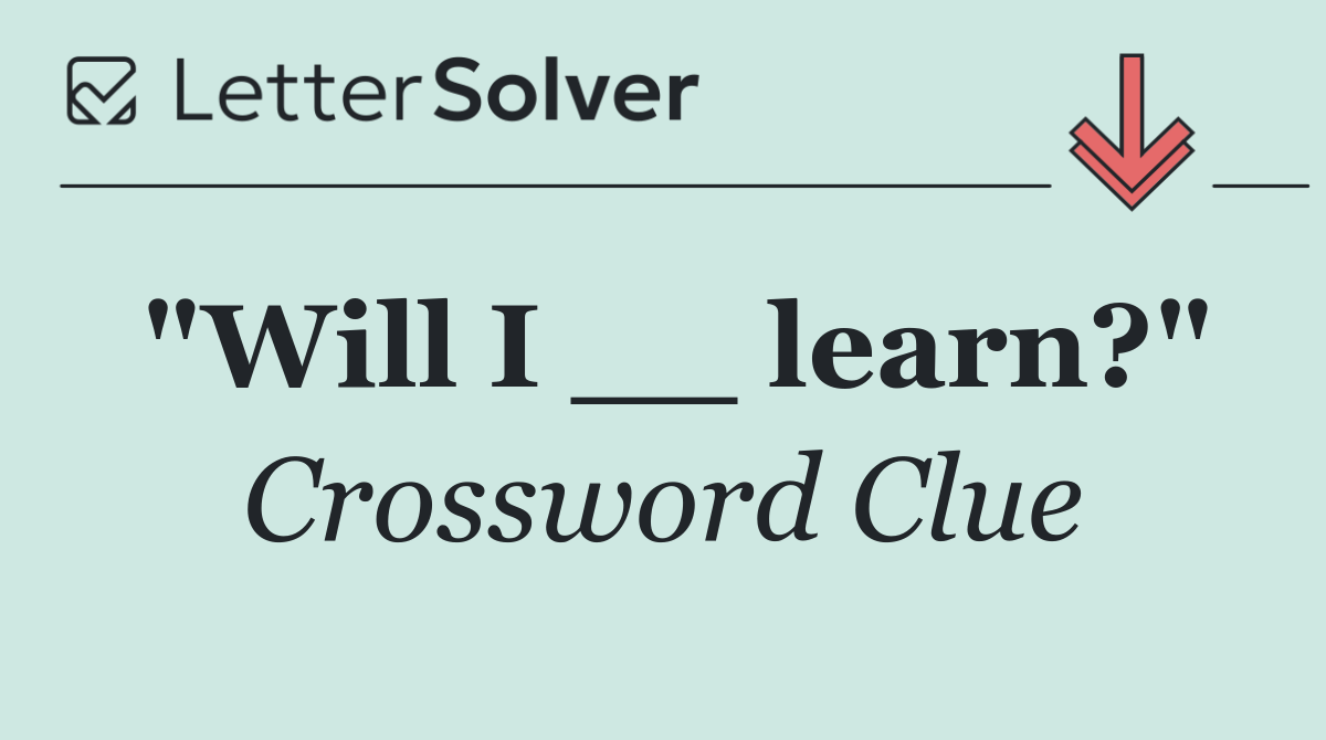 "Will I __ learn?"