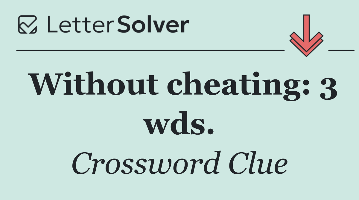 Without cheating: 3 wds.