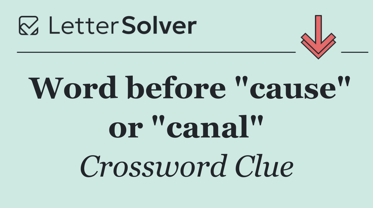 Word before "cause" or "canal"