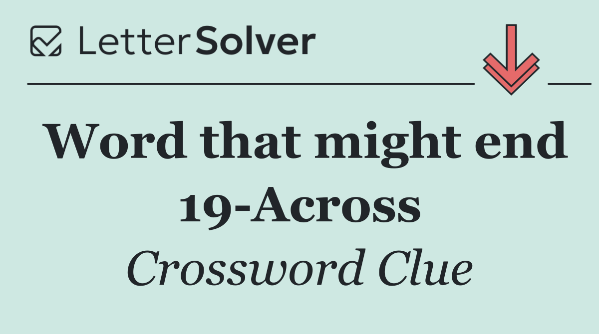 Word that might end 19 Across