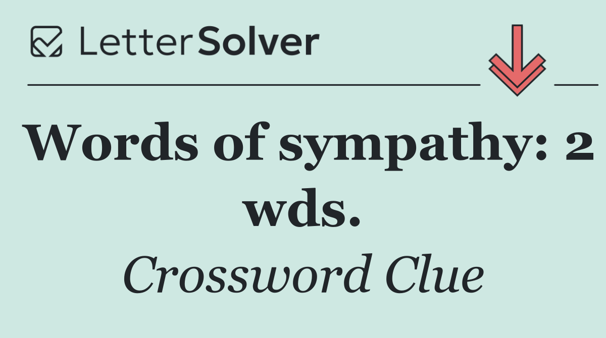 Words of sympathy: 2 wds.